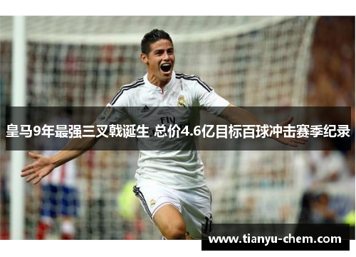 皇马9年最强三叉戟诞生 总价4.6亿目标百球冲击赛季纪录